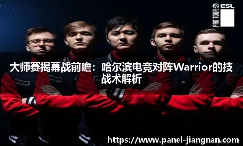 大师赛揭幕战前瞻：哈尔滨电竞对阵Warrior的技战术解析