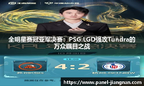 全明星赛冠亚军决赛：PSG.LGD强攻Tundra的万众瞩目之战